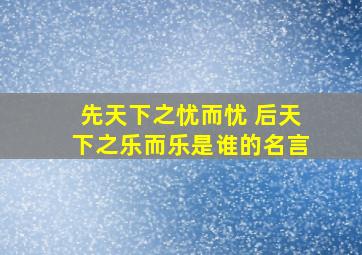 先天下之忧而忧 后天下之乐而乐是谁的名言